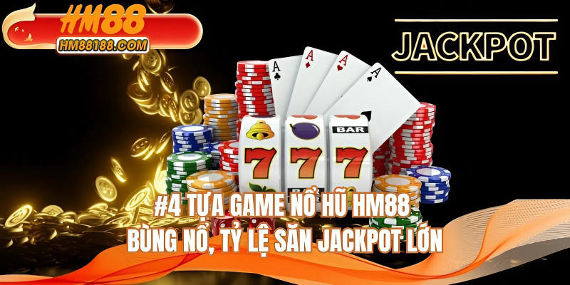 4 tựa game nổ hũ HM88 bùng nổ, tỷ lệ săn jackpot lớn