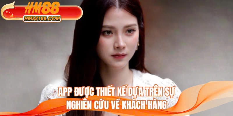 App được thiết kế dựa trên sự nghiên cứu về khách hàng