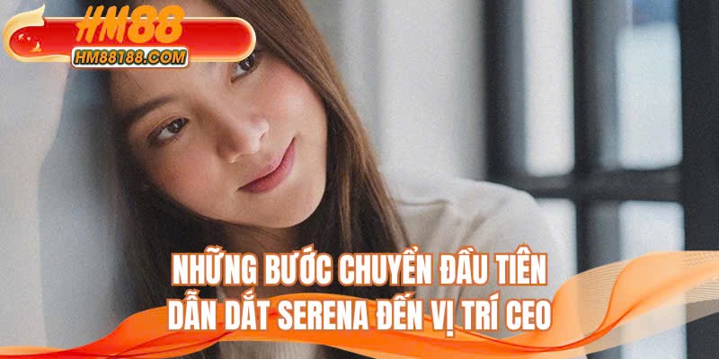 Những bước chuyển đầu tiên dẫn dắt Serena đến vị trí CEO