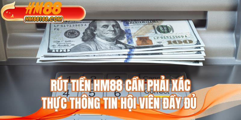 Rút tiền HM88 cần phải xác thực thông tin hội viên đầy đủ