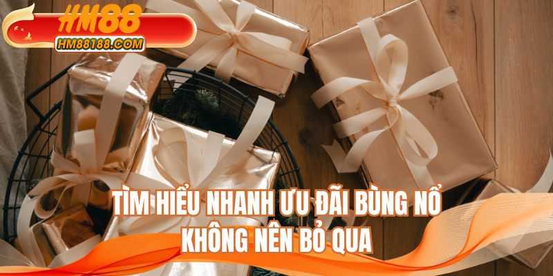 Tìm hiểu nhanh ưu đãi bùng nổ không nên bỏ qua