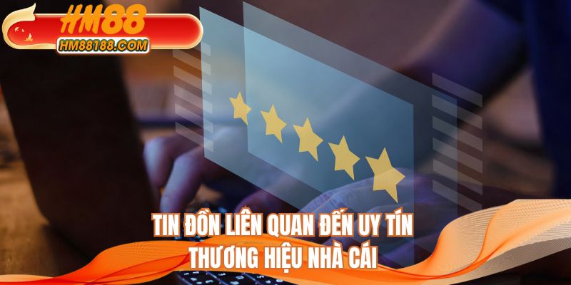 Tin đồn liên quan đến uy tín thương hiệu nhà cái